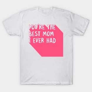 You Are The Best Mom I Ever Had Happy Mothers Day Quote T-Shirt